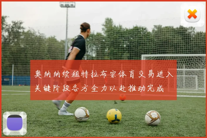 奥纳纳续租特拉布宗体育交易进入关键阶段各方全力以赴推动完成