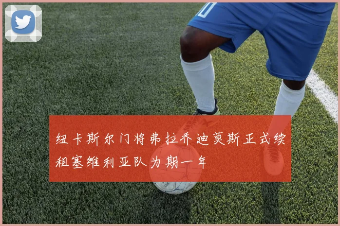 纽卡斯尔门将弗拉乔迪莫斯正式续租塞维利亚队为期一年