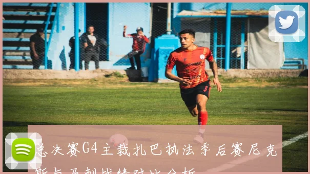 总决赛G4主裁扎巴执法季后赛尼克斯与马刺战绩对比分析
