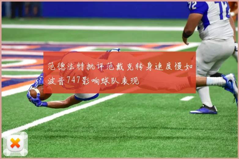 范德法特批评范戴克转身速度慢如波音747影响球队表现