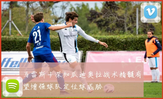 马雷斯卡深知瓜迪奥拉战术精髓有望增强球队定位球威胁