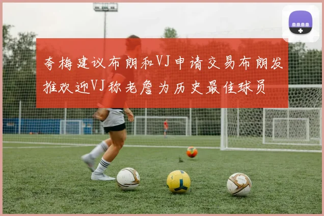 夸梅建议布朗和VJ申请交易布朗发推欢迎VJ称老詹为历史最佳球员